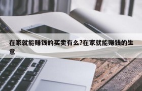 在家就能赚钱的买卖有么?在家就能赚钱的生意