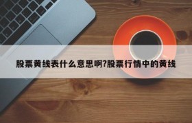 股票黄线表什么意思啊?股票行情中的黄线