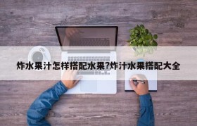 炸水果汁怎样搭配水果?炸汁水果搭配大全