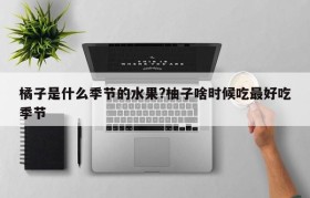 橘子是什么季节的水果?柚子啥时候吃最好吃季节