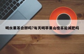 喝水果茶会胖吗?每天喝苹果山楂茶能减肥吗
