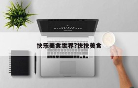 快乐美食世界?快快美食