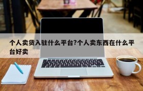 个人卖货入驻什么平台?个人卖东西在什么平台好卖