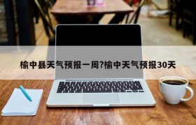 榆中县天气预报一周?榆中天气预报30天